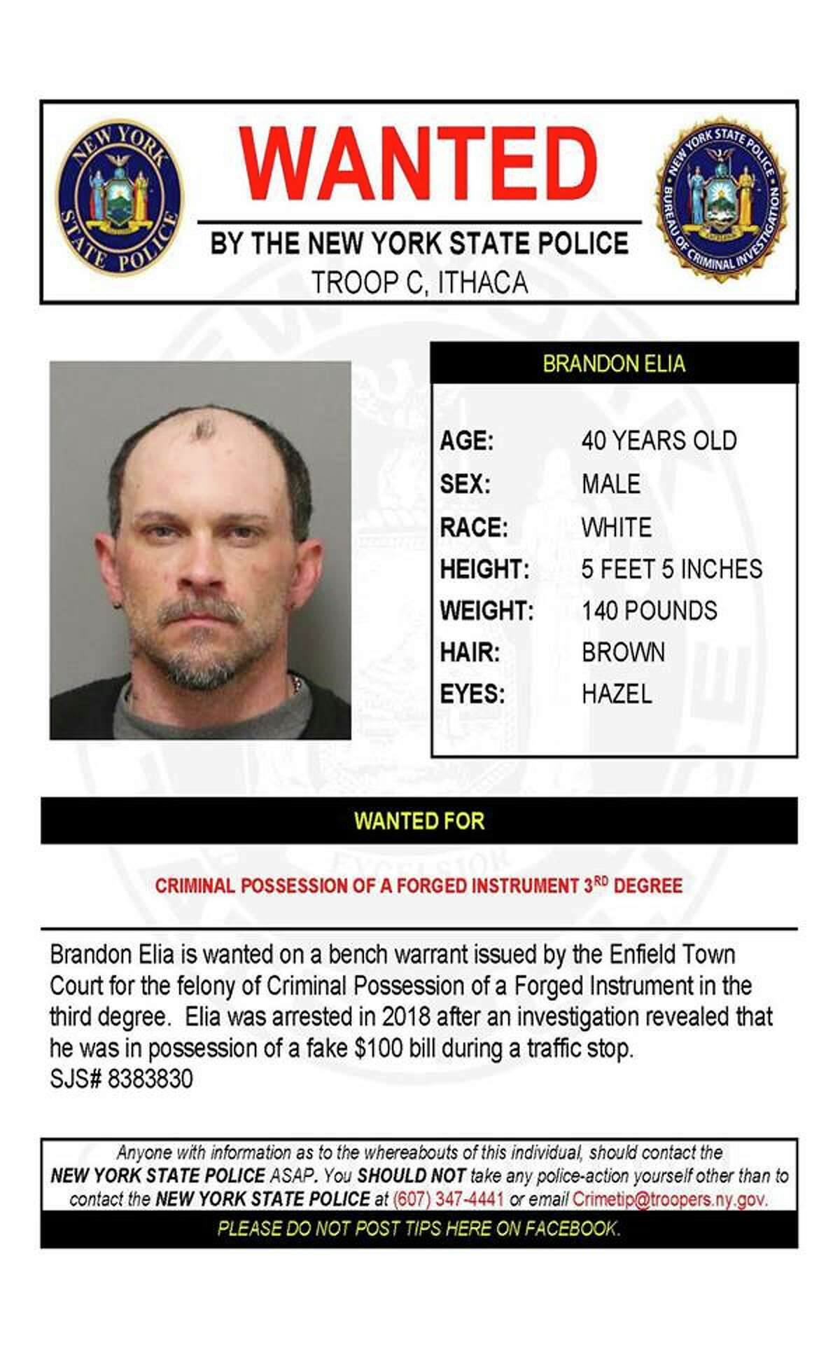 Brandon Elia, 40, is wanted on a bench warrant issued by the Enfield Town Court in Tompkins County for the felony of criminal possession of a forged instrument. Elia was arrested in 2018 after an investigation showed he had a fake $100 bill during a traffic stop, troopers said.