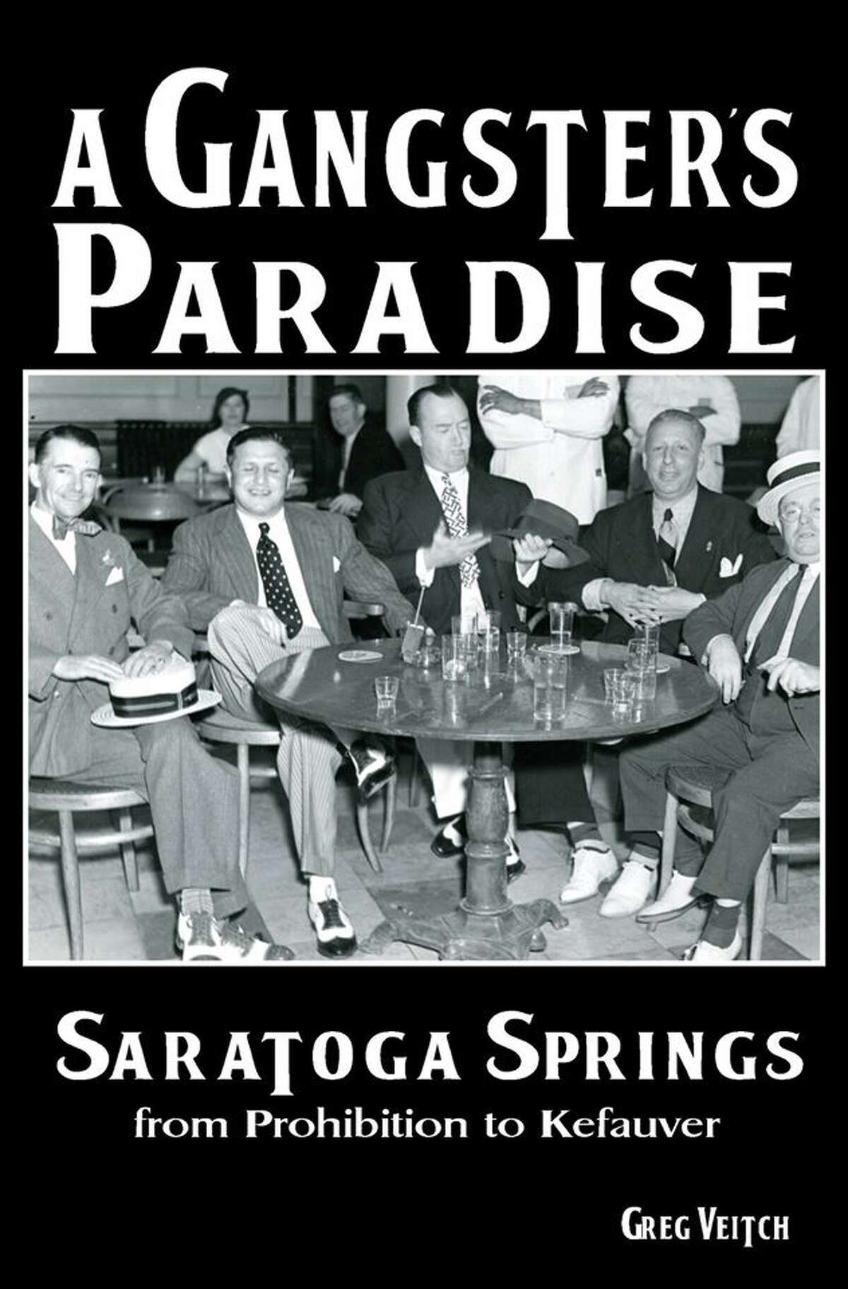 "A Gangster's Paradise: Saratoga Springs from Prohibition to Kefauver" by Greg Veitch