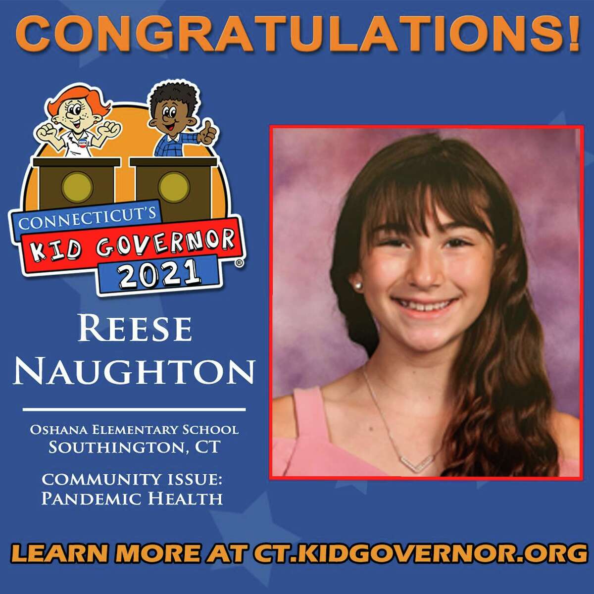 Reese Naughton The Connecticut Democracy Center recently announced the winner of the Connecticut’s Kid Governor® (CTKG) Statewide Election: Reese Naughton of Oshana Elementary School in Southington. The announcement came during an outdoor, socially distanced assembly where Reese and her peers were surprised with the news.