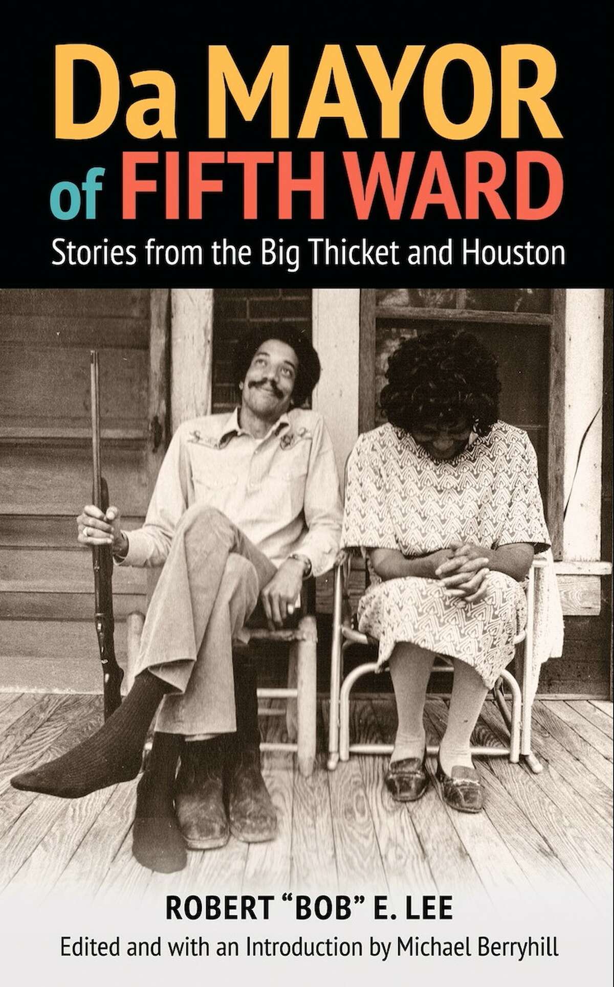 "Da Mayor of Fifth Ward: Stories from the Big Thicket and Houston" by Robert "Bob" E. Lee and edited and introduction by Michael Berryhill