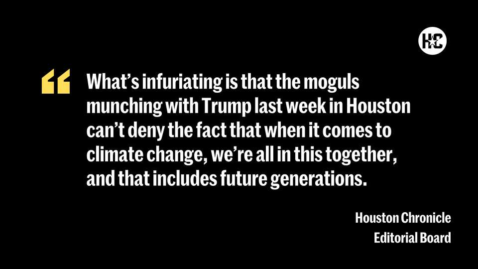 What's infuriating is that the moguls munching with Trump last week in Houston can't deny the fact that when it comes to climate change, we're all in this together, and that includes future generations.