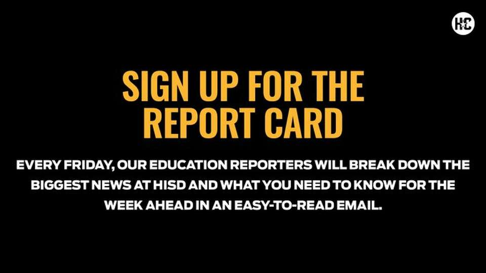 Sign up for The Report Card newsletter: Every Friday our education reporters will break down the biggest news at HISD and what you need to know for the week ahead in an easy-to-read email.