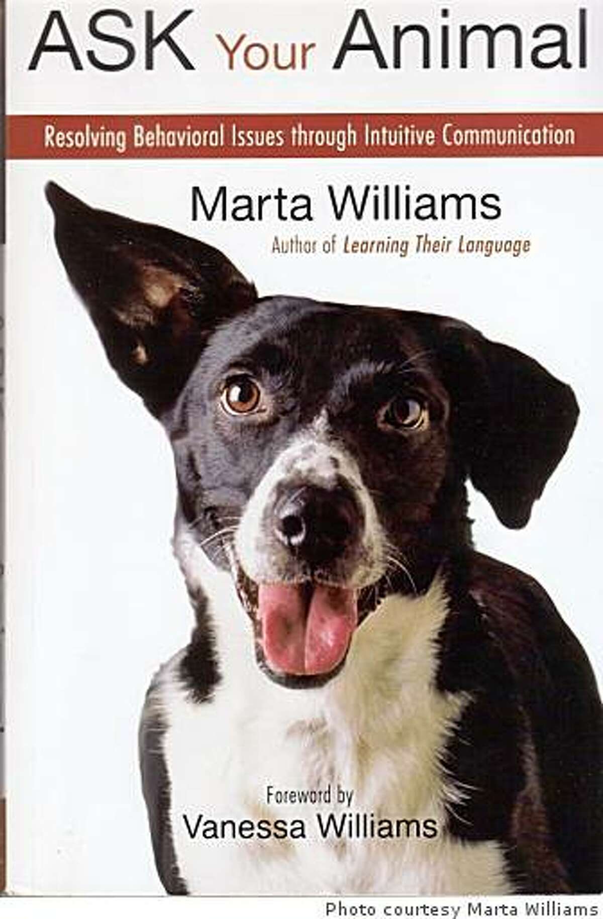 "Ask Your Animal: Resolving behavioral issues through intuitive communication" is animal communicator Marta Williams' latest book. It contains a number of exercises that can be helpful in coping with pet problems, whether you believe in animal communication or not.