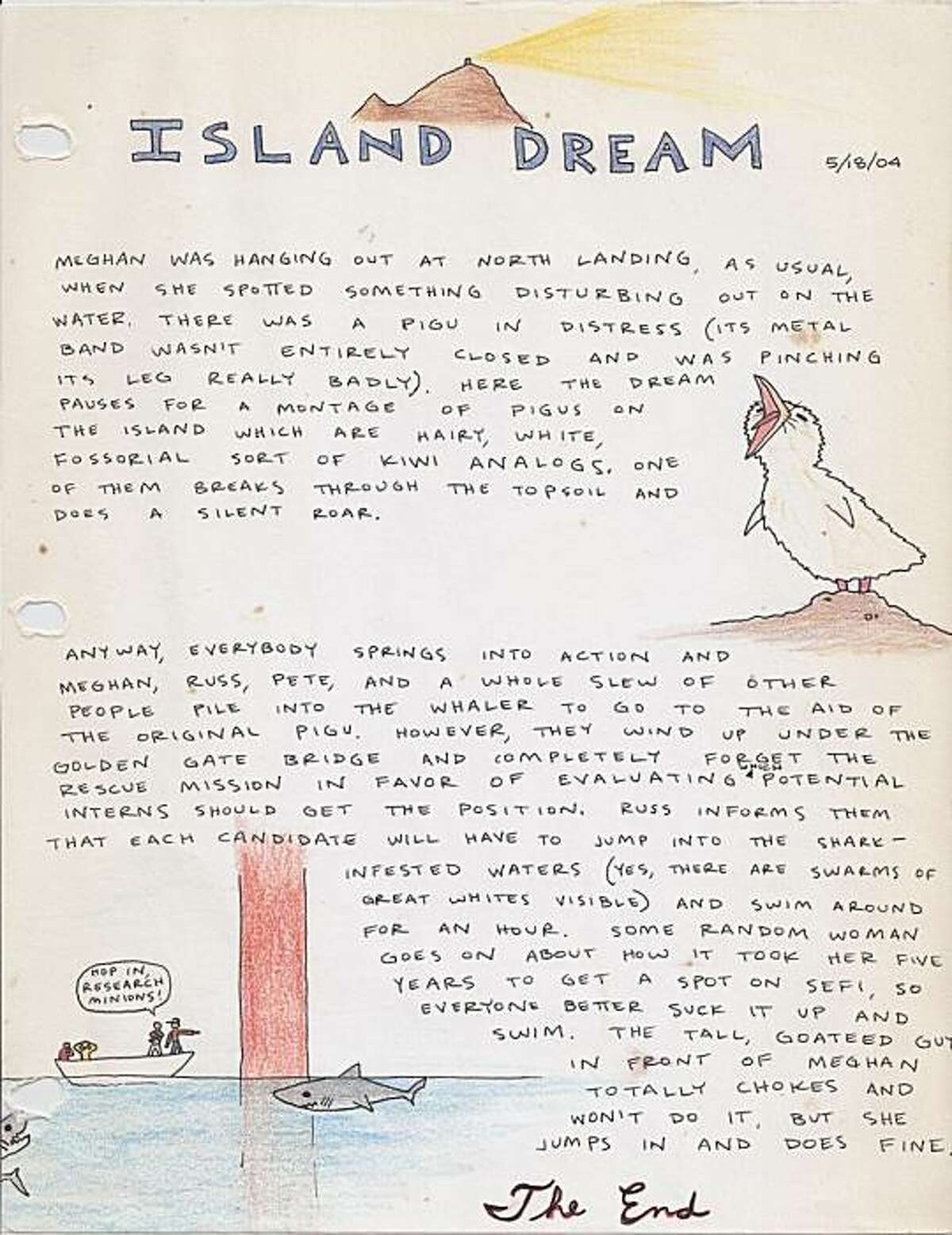 Pages from the Farallone Island dream journal, where biologists have been describing their dreams for 20 years. An Island Dream dreamt by a former intern while off the island who sent us a letter of the dream, complete with illustrations. PIGU is a Pigeon Guillemot, a small diving seabird that breeds out here.