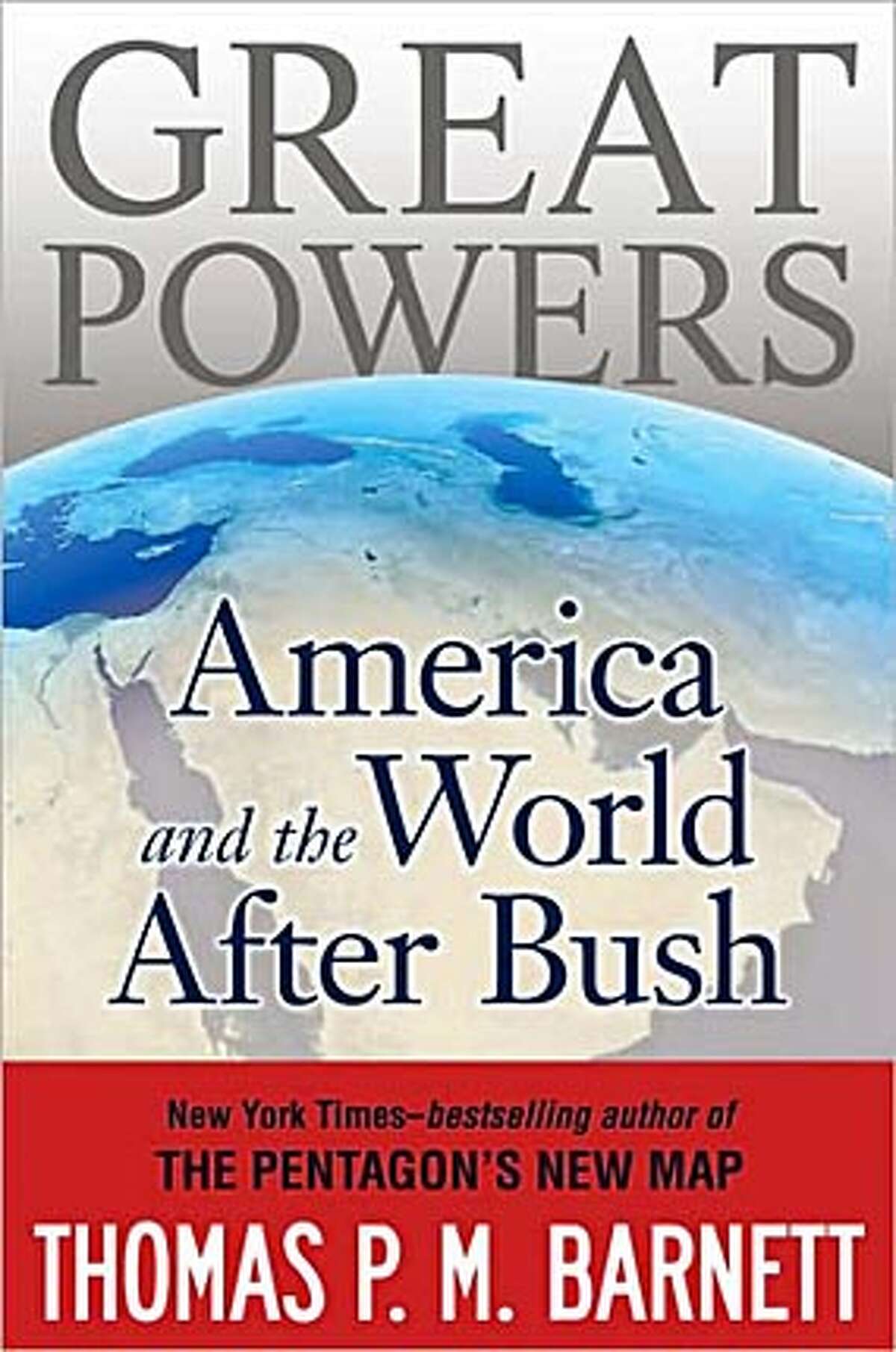 "Great Powers: America and the World After Bush," by Thomas P.M. Barnett