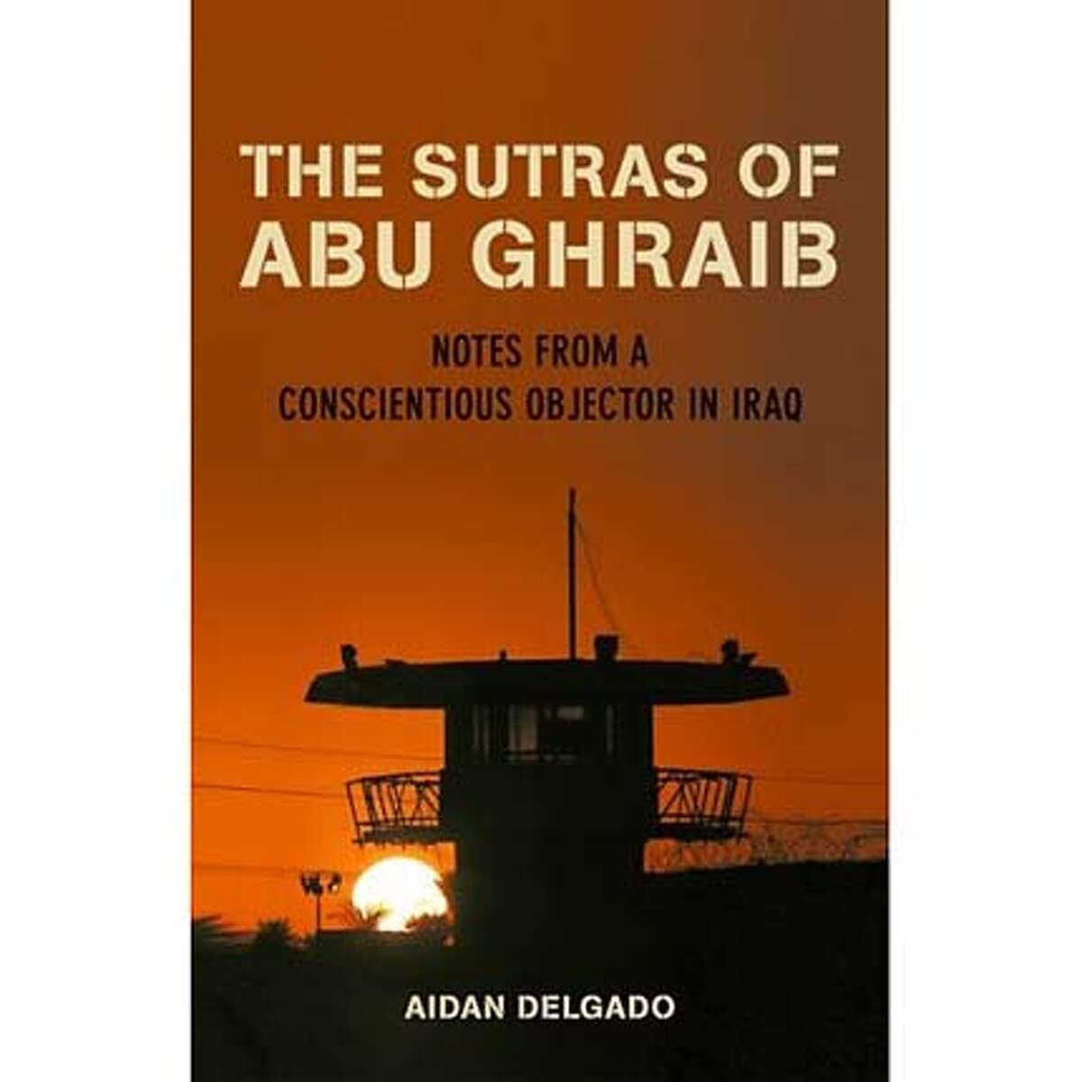"The Sutras of Abu Ghraib: Notes From a Conscientious Objector in Iraq" by Aidan Delgado