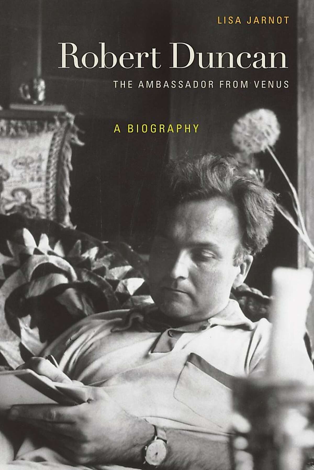 Robert Duncan: The Ambassador From Venus: A Biography, by Lisa Jarnot