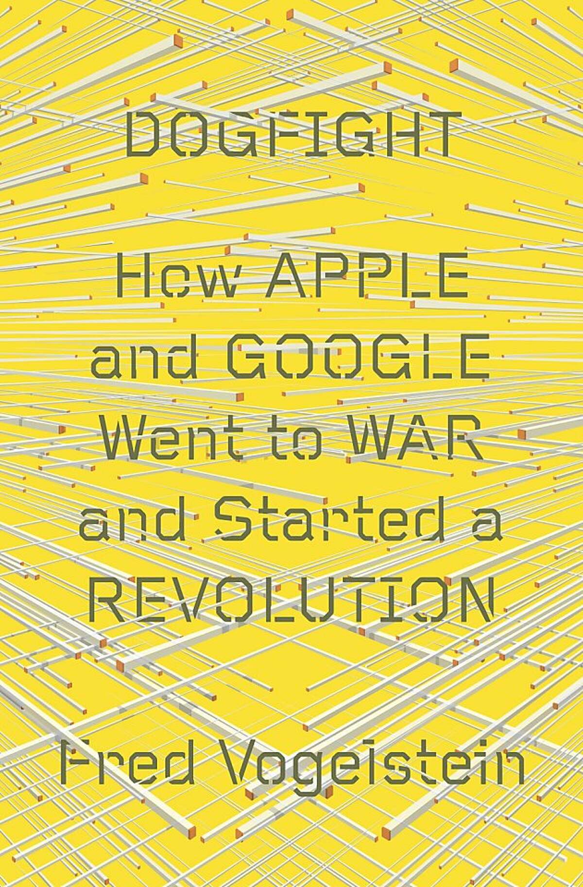 Dogfight: How Apple and Google Went to War and Started a Revolution, by Fred Vogelstein