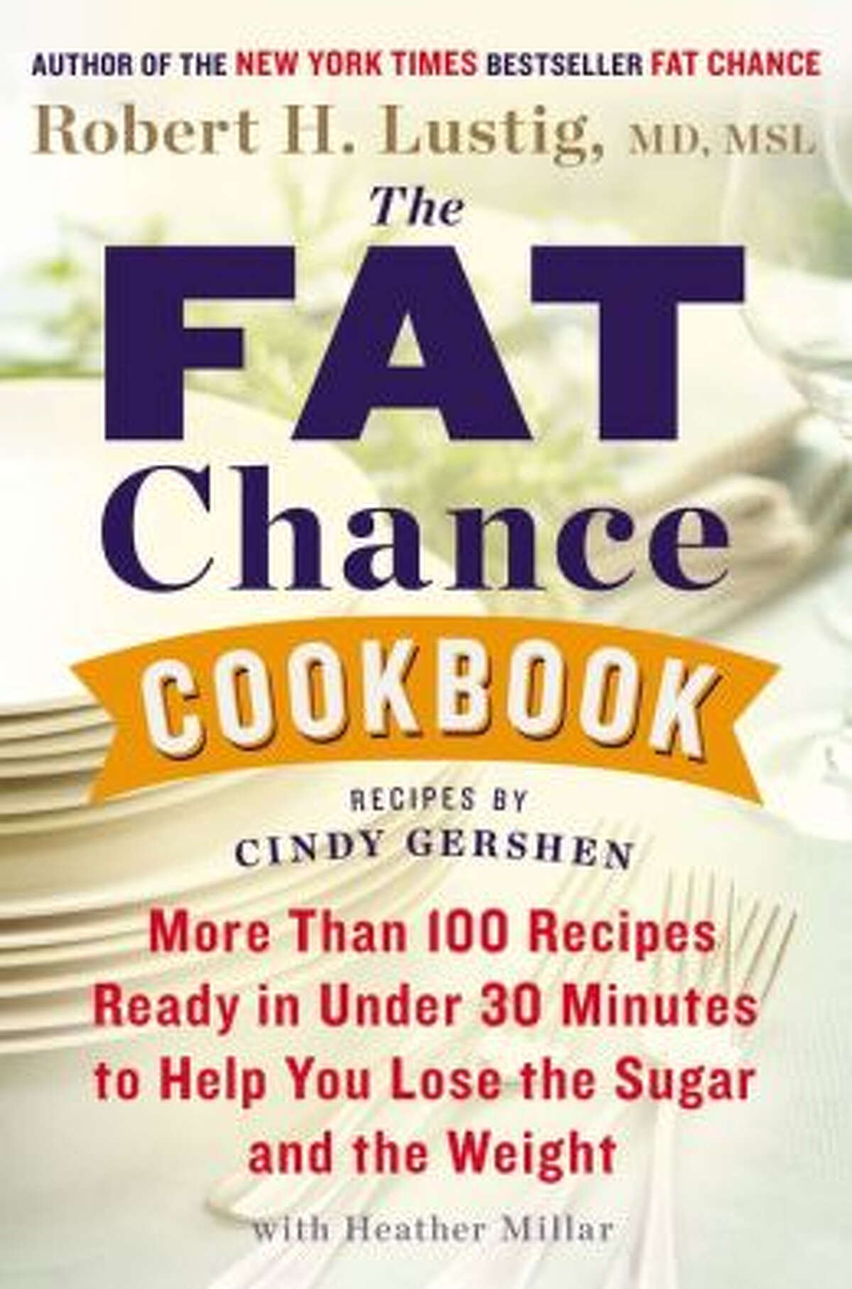 "The Fat Chance Cookbook: More Than 100 Recipes Ready in Under 30 Minutes to Help You Lose the Sugar and the Weight," by Dr. Robert H. Lustig, Cindy Gershen and Heather Millar