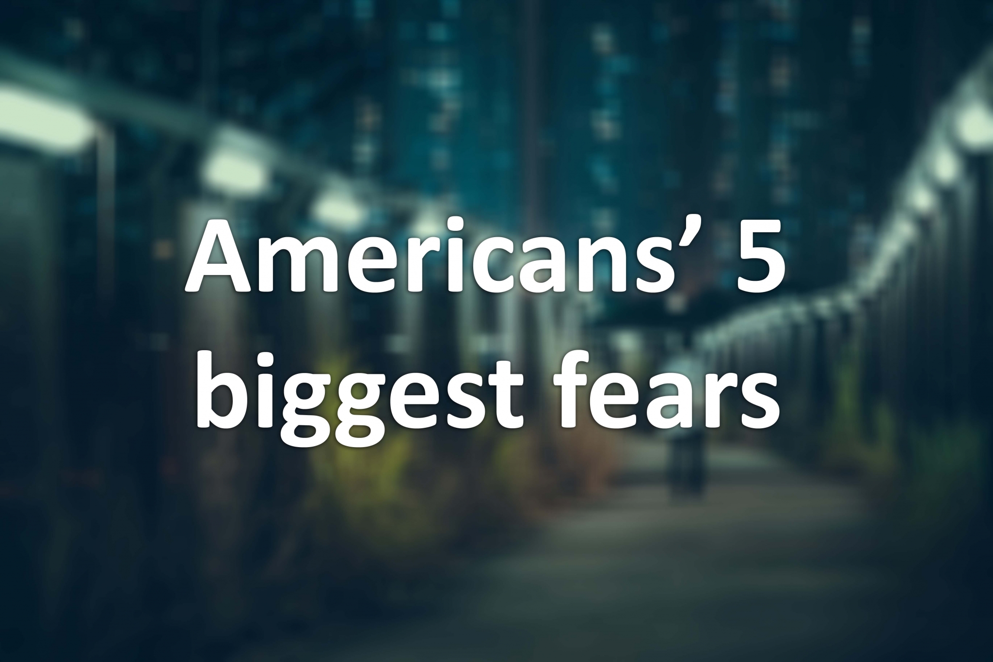 Survey Reveals America S Biggest Fears