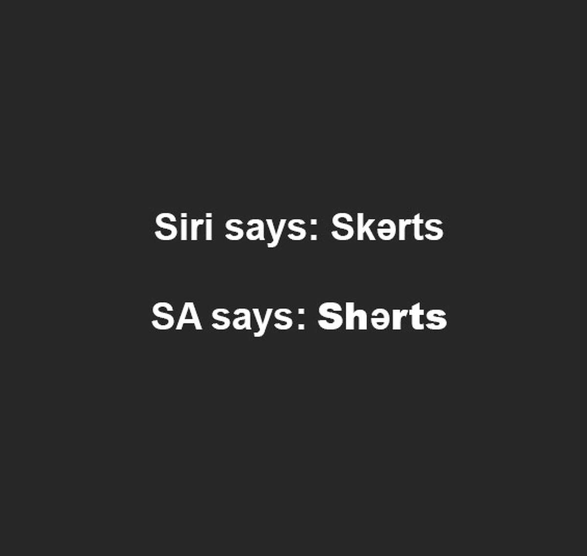 San Antonionians say “Shərts” like “Hold on to your shirts!” Siri says “Skərts” as in mini, pencil or pleated.