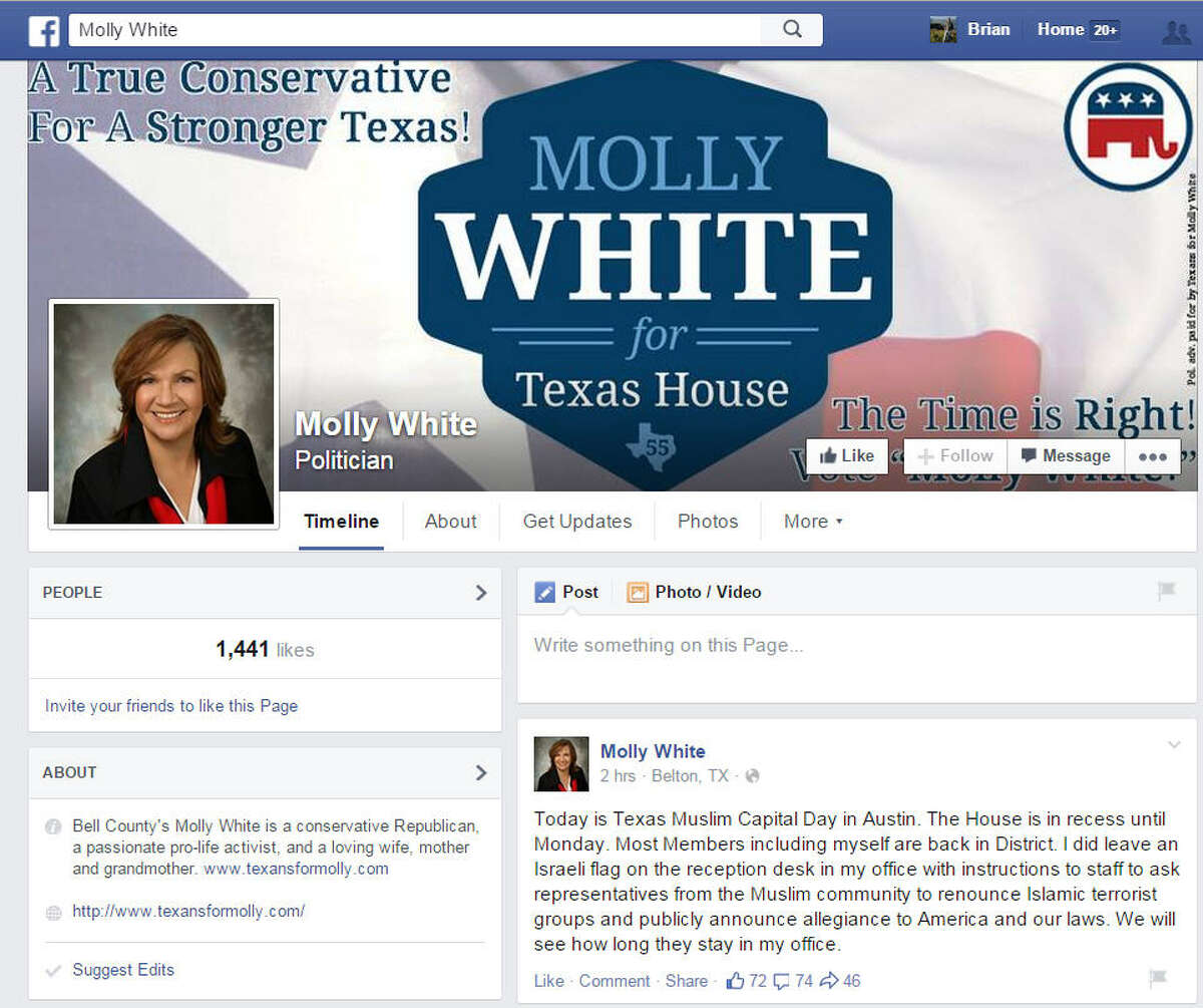 Representative Molly White, R-Belton, posted a series of messages on her Facebook wall concerning Muslims. "Today is Texas Muslim Capital Day in Austin. The House is in recess until Monday. Most Members including myself are back in District. I did leave an Israeli flag on the reception desk in my office with instructions to staff to ask representatives from the Muslim community to renounce Islamic terrorist groups and publicly announce allegiance to America and our laws. We will see how long they stay in my office."