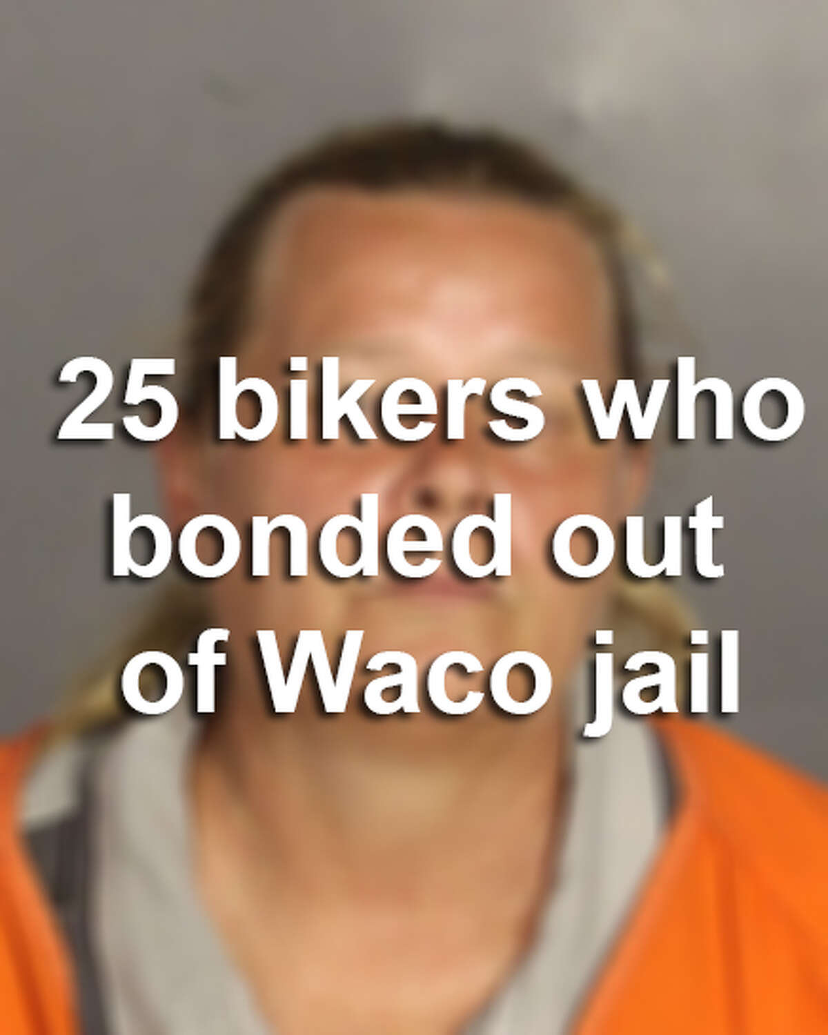 Click through the gallery to see the 25 bikers who have bonded out of Waco jail so far.
