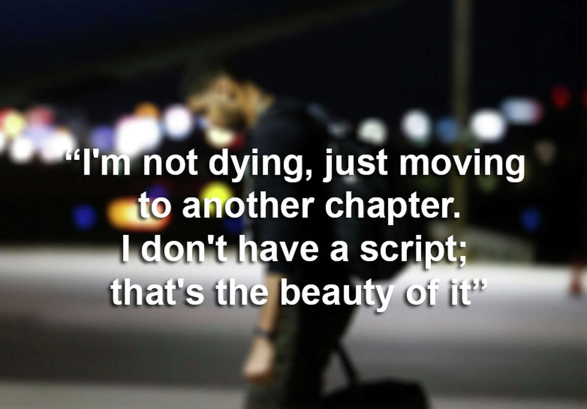 "I'm not dying, just moving to another chapter. I don't have a script; that's the beauty of it."