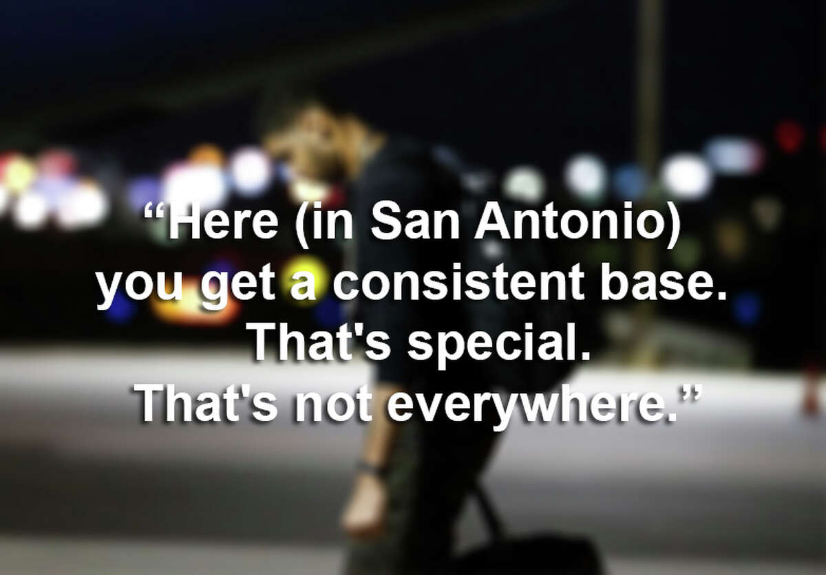 "Here (in San Antonio) you get a consistent base. That's special. That's not everywhere."