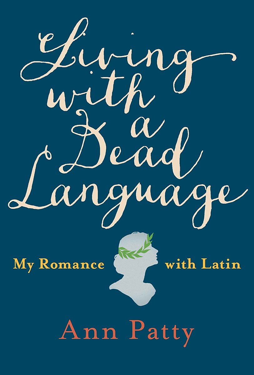 living-with-a-dead-language-my-romance-with-latin-by-ann-patty