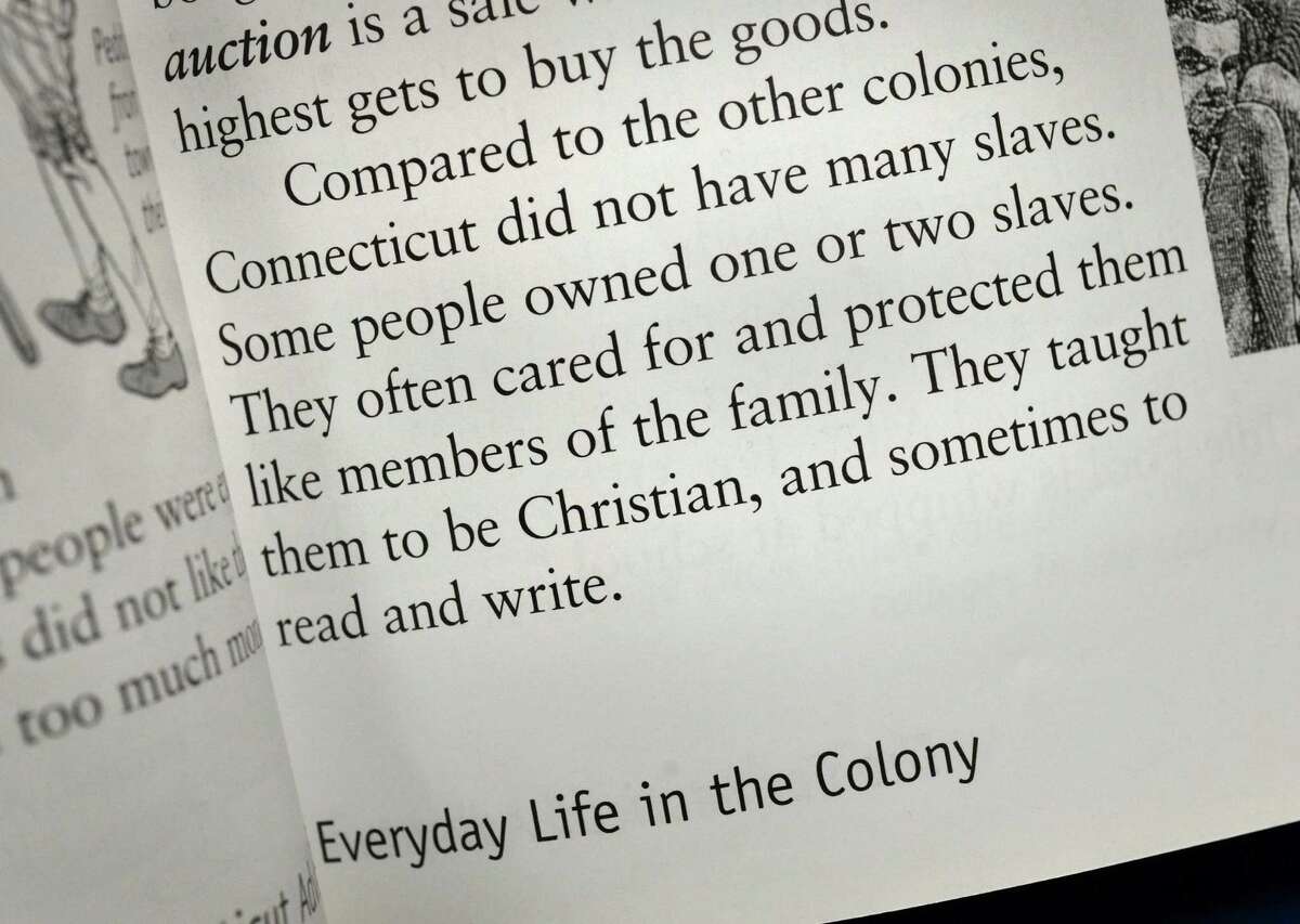 A passage in the book, The Connecticut Adventure, a fourth grade social studies textbook currently being used at 10 of 12 Norwalk public elementary schools, it will be pulled from the classrooms in January, after district officials deemed its depiction of slaves in Connecticut to be inaccurate, simplistic and offensive.