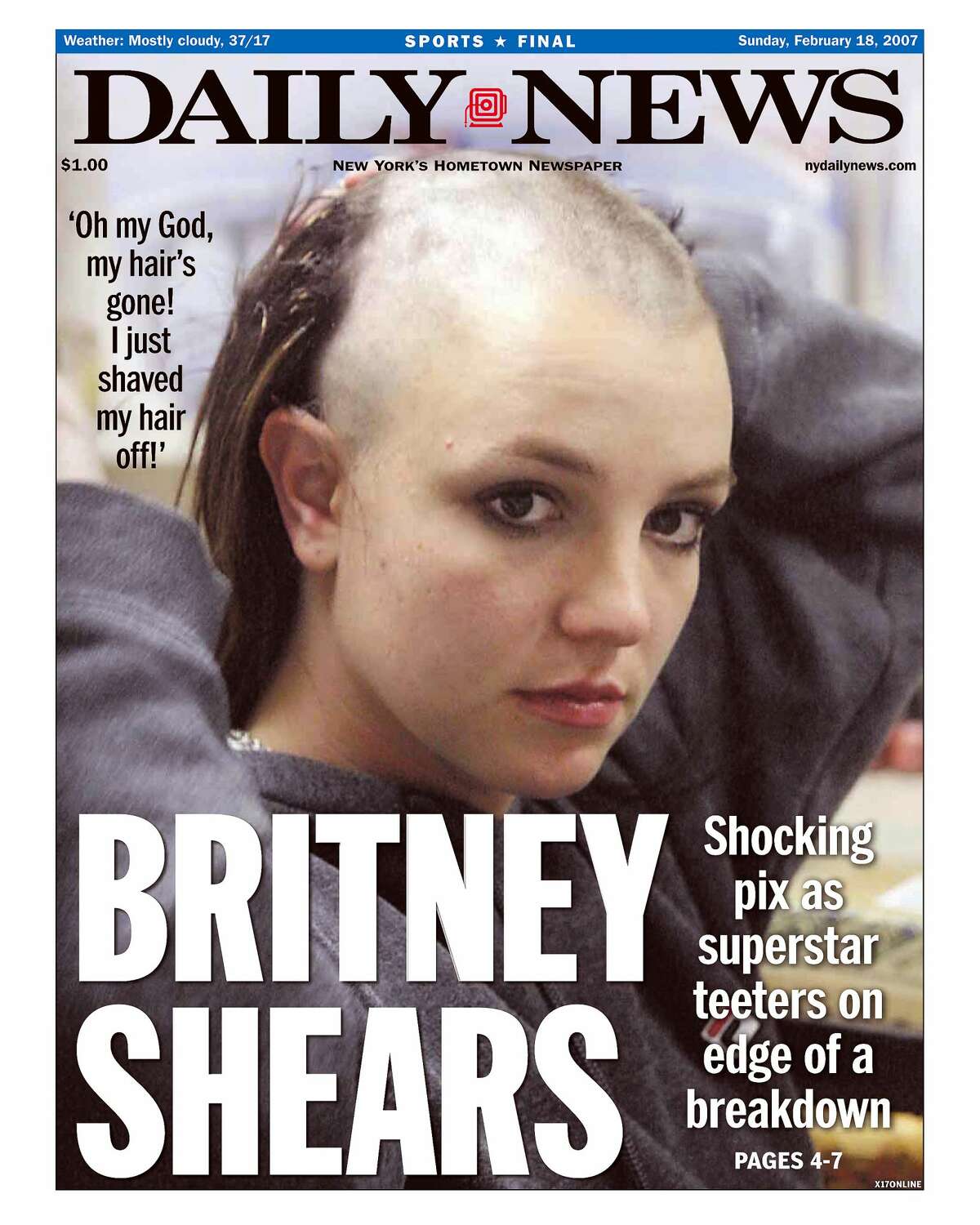 Daily News front page February 18, 2007, Headline: BRITNEY SHEARS, Shocking pix as superstar teeters on edge of a breakdown, 'Oh my God, my hair's gone! I just shaved my hair off!', Britney Spears.