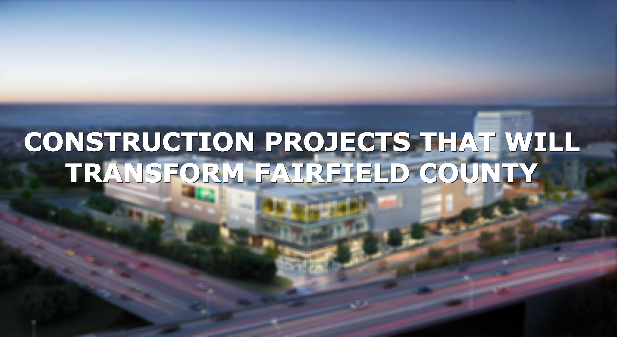 Construction projects that will transform Fairfield County