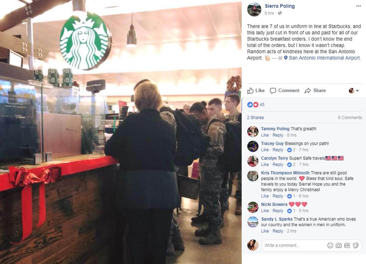 "There are 7 of us in uniform in line at Starbucks, and this lady just cut in front of us and paid for all of our Starbucks breakfast orders. I don’t know the end total of the orders, but I know it wasn’t cheap. Random acts of kindness here at the San Antonio Airport."