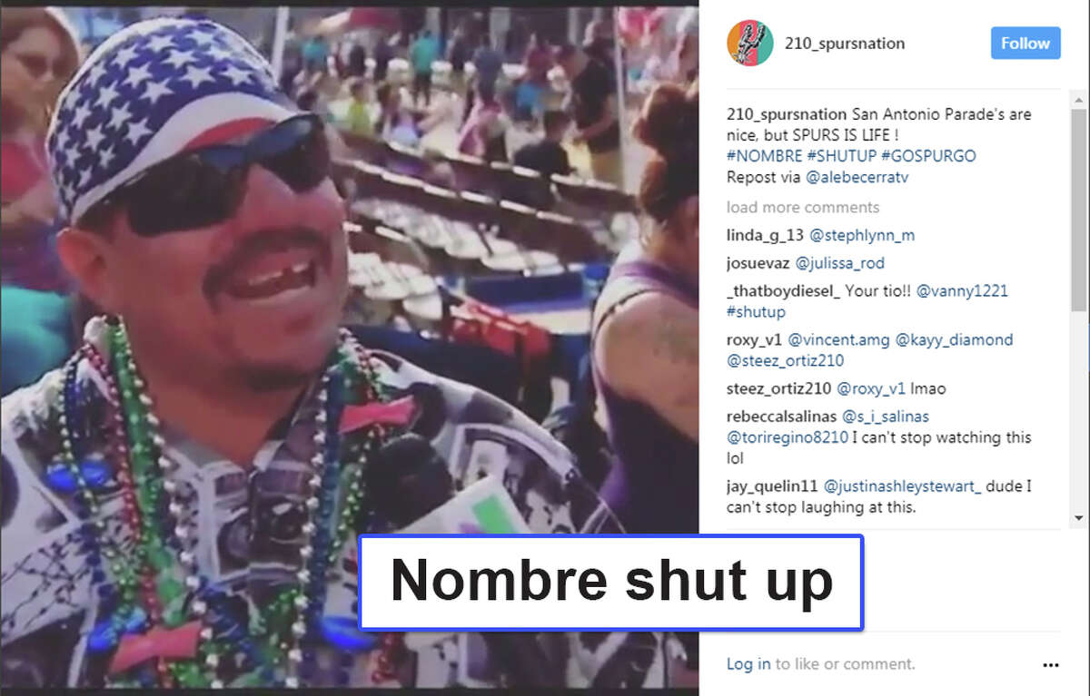 "Nombre shut up" When a local Univision reporter asked for his thoughts on Fiesta, Felipe Aldape instead spoke for all of San Antonio when he said, "Nombre shut up, man...Go Spurs Go." The soundbite went viral almost instantly and turned Aldape into one of the most famous Spurs fans in the city.