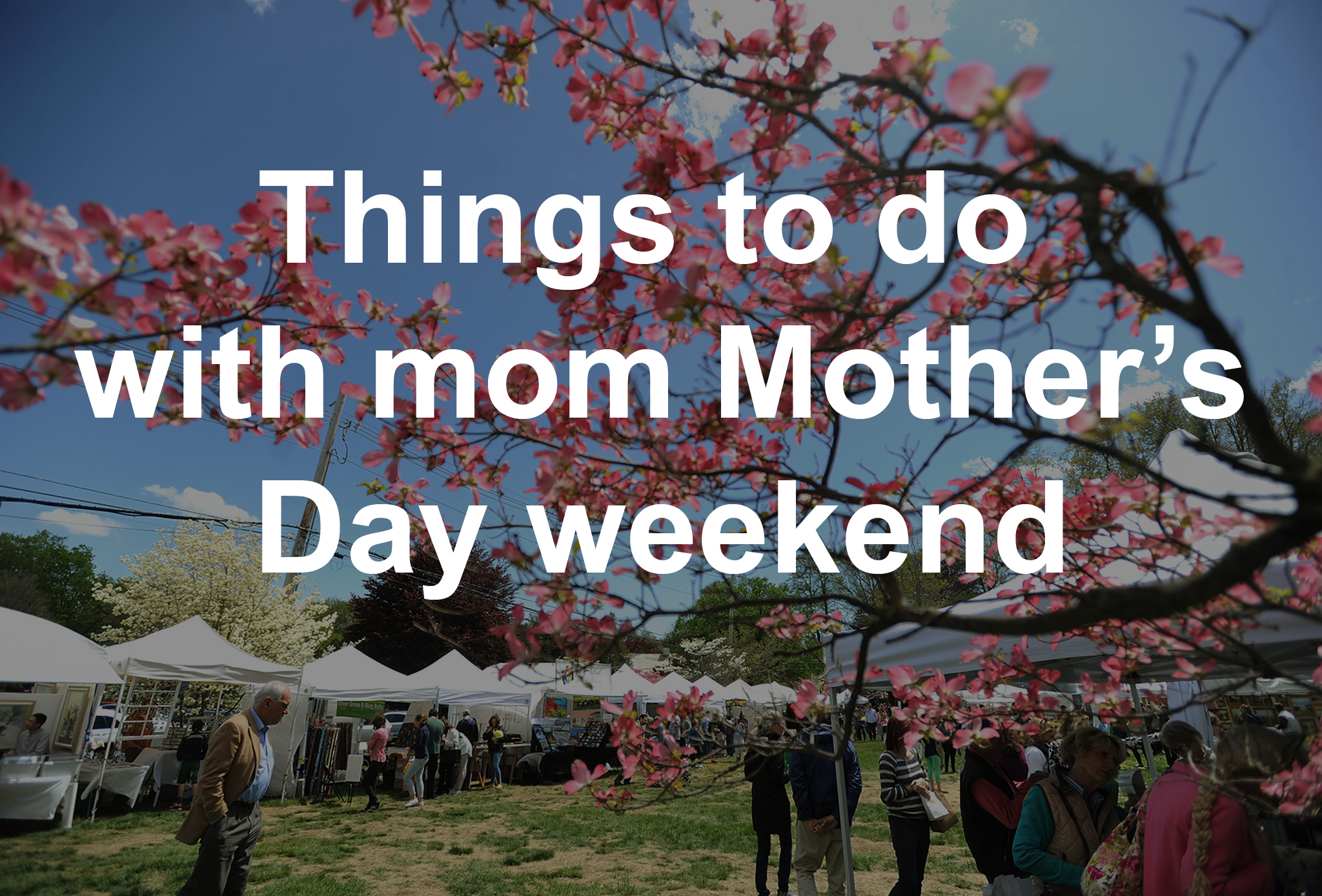Things to do with mom on Mother's Day weekend in Connecticut