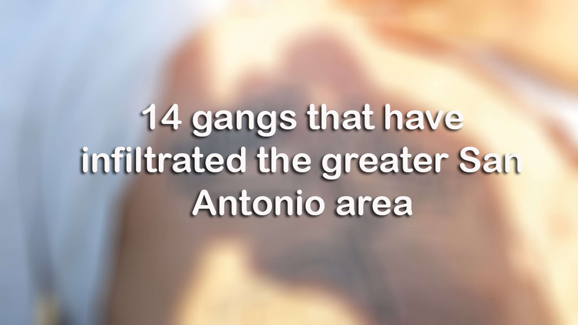 14 Gangs That Have Infiltrated The Greater San Antonio Area